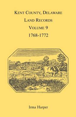 Kent County, Delaware, Land Records. Volume 9: 1768-1772 (Paperback)