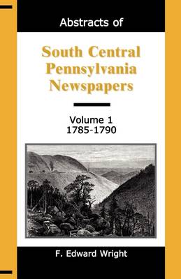 Abstracts of South Central Pennsylvania Newspapers, Volume 1, 1785-1790 (Paperback)
