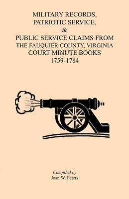 Military Records, Patriotic Service, & Public Service Claims from the Fauquier County, Virginia Court Minute Books 1759-1784 (Paperback)