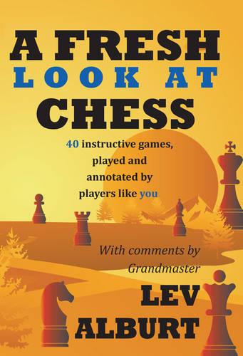 A Fresh Look at Chess: 40 Instructive Games, Played and Annotated by Players Like You (Paperback)