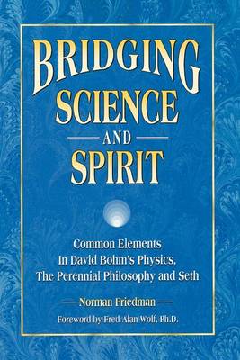 Bridging Science and Spirit: Common Elements in David Bohm's Physics, the Perennial Philosophy and Seth (Paperback)