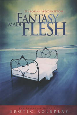 Fantasy Made Flesh: The Essential Guide to Erotic Roleplay (Paperback)