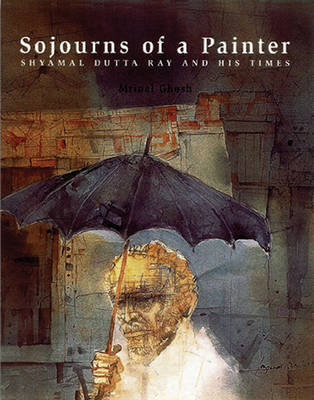 Sojourns of a Painter: Shyamal Dutta Ray & His Times - Contemporary Indian Artists Series (Paperback)