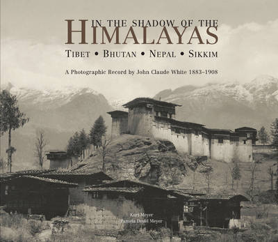 In the Shadow of the Himalayas: Tibet, Bhutan, Nepal, Sikkim - A Photographic Record by John Claude White, 1883-1908 (Hardback)