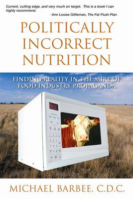 Politically Incorrect Nutrition: Finding Reality in the Mire of Food Industry Propaganda (Paperback)