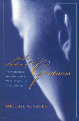 In the Shadow of Greatness: Five Remarkable Women & the Men of Genius They Served (Paperback)