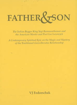 Father & Son: The Indian Beggar King Yogi Ramsuratkumar & the American Master & Poet Lee Lozowick -- A Contemporary Spiritual Epic on the Magic & Mystery of the Traditional Guru-Devotee Relationship (Hardback)