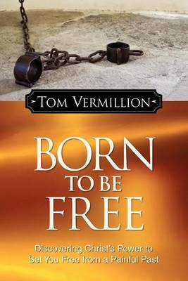 Born to Be Free: Discovering Christ's Power to Set You Free from a Painful Past (Paperback)