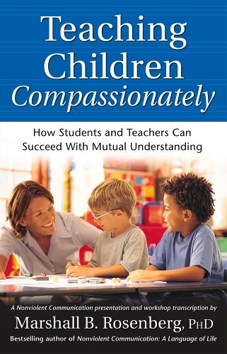 Teaching Children Compassionately: How Students and Teachers Can Succeed with Mutual Understanding - Nonviolent Communication Guides (Paperback)