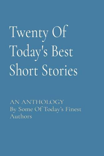 Twenty Of Today's Best Short Stories: AN ANTHOLOGY By Some Of Today's Finest Authors (Paperback)