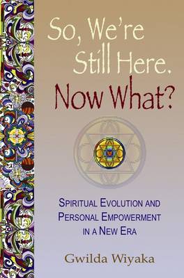 So, We're Still Here. Now What?: Spiritual Evolution & Personal Empowerment in a New Era (Paperback)