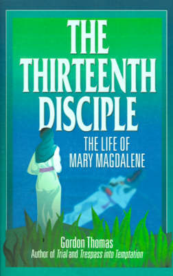 The Thirteenth Disciple: the Life of Mary Magdalene: The Life of Mary Magdalene (Paperback)