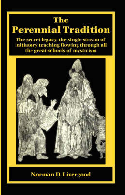 The Perennial Tradition: The Secret Legacy, the Single Stream of Initiatory Teaching Flowing Through All the Great Schools of Mysticism (Paperback)