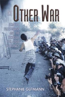 The Other War: Israelis, Palestinians and the Struggle for Media Supremacy (Hardback)