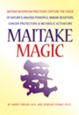 Maitake Magic: Maitake Mushroom Fractions: Capture the Force of Nature's Amazing Powerful Immune Boosters, Cancer Protectors & Metabolic Activators (Paperback)