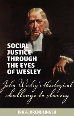 Social Justice Through the Eyes of Wesley: John Wesley's Theological Challenge to Slavery (Paperback)