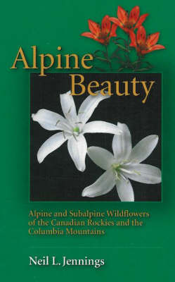 Alpine Beauty: Alpine and Subalpine Wildflowers of the Canadian Rockies and the Columbia Mountains (Paperback)