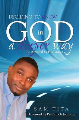 Deciding to Know God in a Deeper Way. Be Arrested by His Grace! (Paperback)