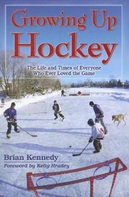 Growing Up Hockey: The Life and Times of Everyone Who Ever Loved the Game (Paperback)