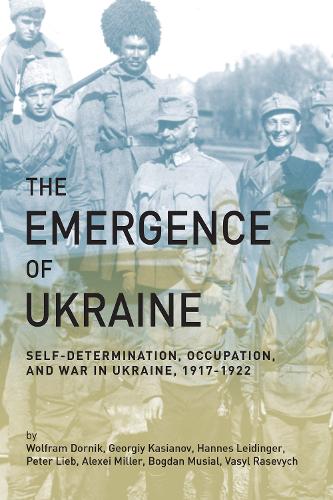 The Emergence of Ukraine: Self-Determination, Occupation, and War in Ukraine, 1917-1922 (Paperback)