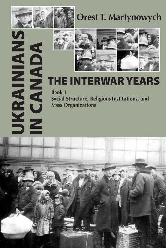 Ukrainians in Canada: the Interwar Years: Book 1, Social Structure, Religious Institutions, and Mass Organizations (Hardback)