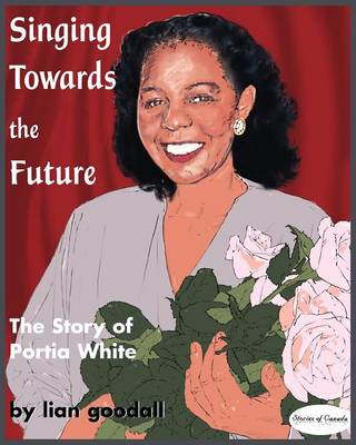Singing Towards the Future: The Story of Portia White - Stories of Canada 6 (Paperback)