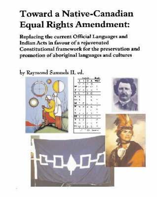 Toward a Native-Canadian Equal Rights Amendment: Replacing the Current Official Languages and Indian Acts in Favour of a Rejuvenated Constitutional Framework for the Preservation and Promotion of Aboriginal Languages and Cultures (Paperback)