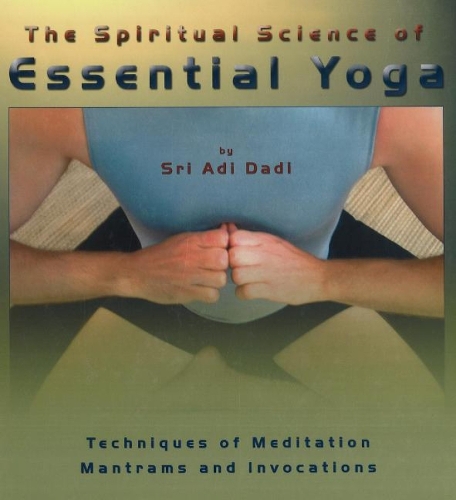 Spiritual Science of Essential Yoga: Techniques of Meditation Mantrams & Invocations: Volume I (Hardback)