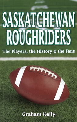 Saskatchewan Roughriders: The Players, the History & the Fans (Paperback)