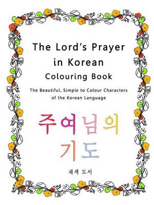 The Lord's Prayer in Korean Colouring Book: The Beautiful, Simple to Colour Characters of the Korean Language (Paperback)