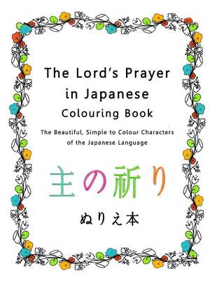 The Lord's Prayer in Japanese Colouring Book: The Beautiful, Simple to Colour Characters of the Japanese Language (Paperback)