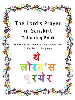 The Lord's Prayer in Sanskrit Colouring Book: The Beautiful, Simple to Colour Characters of the Sanskrit Language (Paperback)