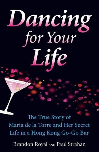 Dancing for Your Life: The True Story of Maria de la Torre and Her Secret Life in a Hong Kong Go-Go Bar (Paperback)