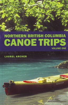 Northern British Columbia Canoe Trips: Volume One (Paperback)