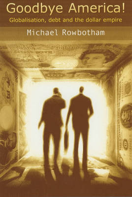 Goodbye America!: Globalisation, Debt and the Dollar Empire (Paperback)