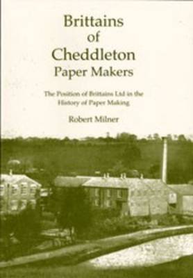 Brittains of Cheddleton, Paper Makers: The Position of Brittains Ltd. in the History of Paper Making (Paperback)