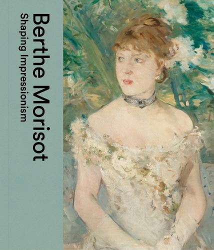 Berthe Morisot: Shaping Impressionism (Hardback)