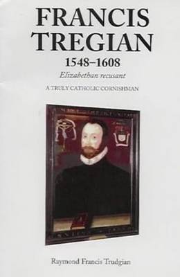 Francis Tregian 1548-1608, Elizabethan Recusant: A Truly Catholic Cornishman (Paperback)