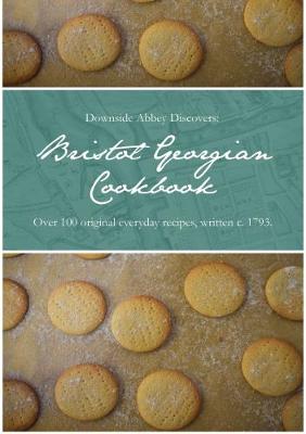 Downside Abbey Discovers: Bristol Georgian Cookbook: Over 100 Original Everyday Recipes, Written c. 1793 (Hardback)