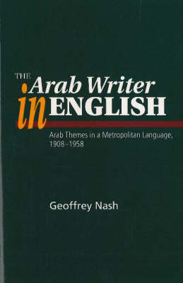 Arab Writer in English: Arab Themes in a Metropolitan Language, 1908-58 (Hardback)