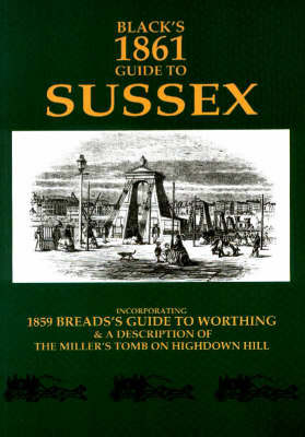 Black's 1861 Tourist's Guide to Sussex: Incorporating 1859 Breads's Guide to Worthing and 1859 Guide to the Millers Tomb Highdown Hill - Black's tourists guides (Paperback)