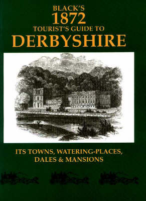 Black's 1872 Tourist's Guide to Derbyshire: Its Town, Watering-places, Dales and Mansions - Black's tourists guides (Paperback)