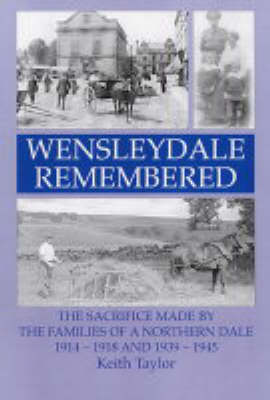 Wensleydale Remembered: The Sacrifice Made by the Families of a Northern Dale 1914-1918 and 1939-1945 (Paperback)