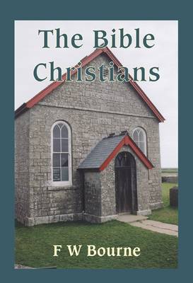 The Bible Christians: Their Origin and History (1815-1900) (Hardback)