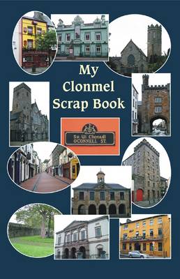My Clonmel Scrapbook: County Tipperary Famous Trials, Romances, Sketches, Stories, Ballads, &c. (Hardback)