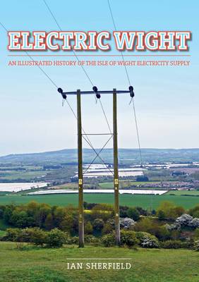 Electric Wight: An Illustrated History of Isle of Wight Electricity Supply (Paperback)