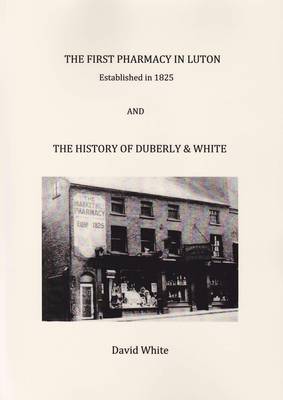 The First Pharmacy in Luton Established in 1825 and the History of Duberly & White (Paperback)
