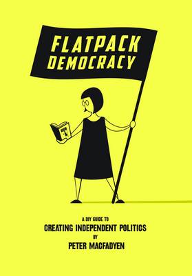 Flatpack Democracy: A Guide to Creating Independent Politics (Paperback)