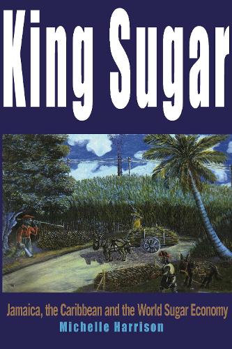 King Sugar: Jamaica, the Caribbean and the World Sugar Industry (Paperback)