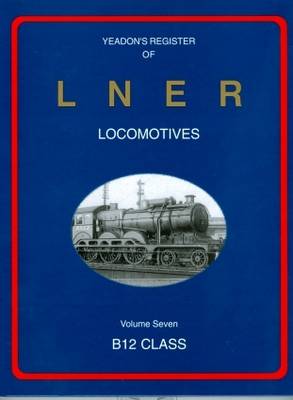 Yeadon Register of LNER Locomotives: B12 Class 7 (Hardback)